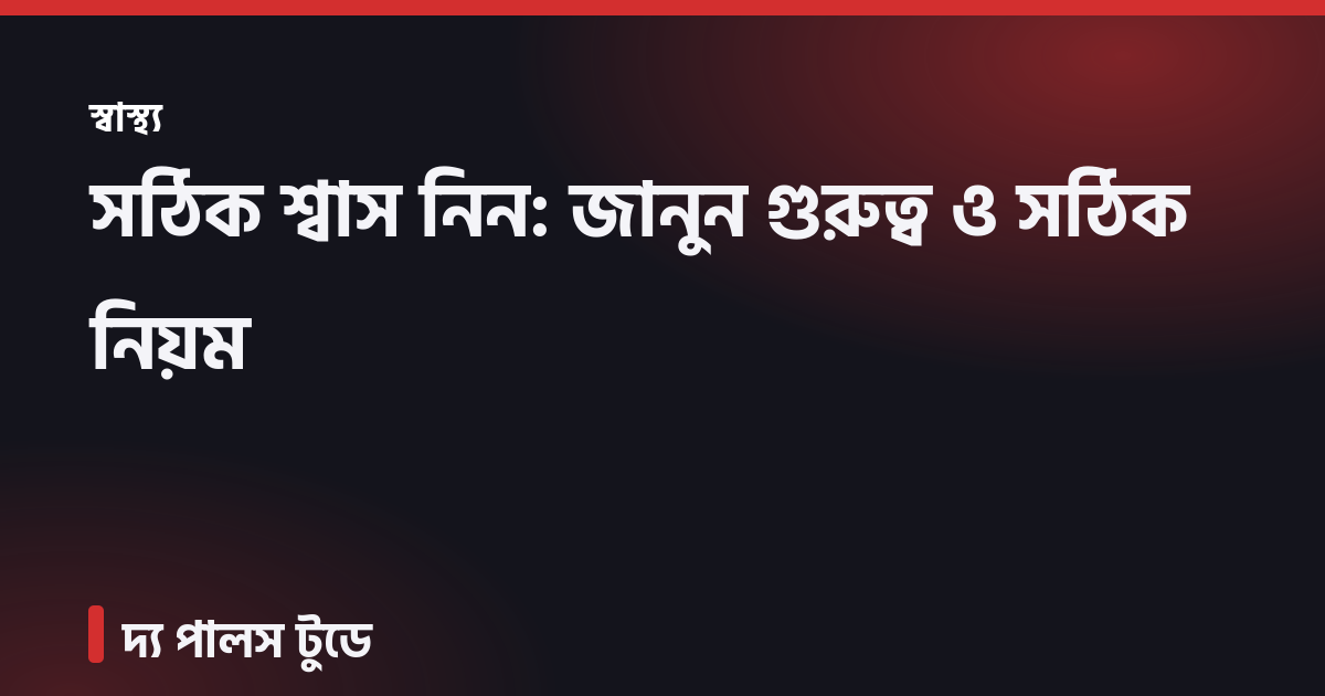 সঠিক শ্বাস নিন: জানুন গুরুত্ব ও সঠিক নিয়ম
